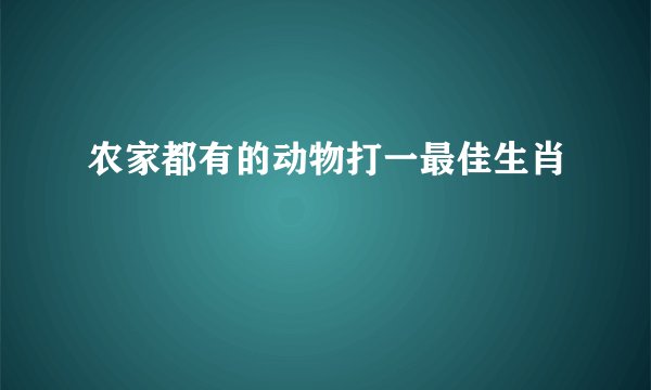 农家都有的动物打一最佳生肖