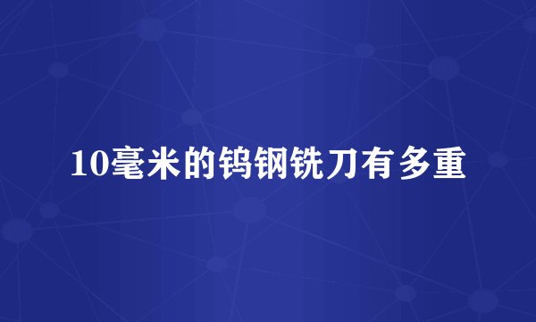10毫米的钨钢铣刀有多重