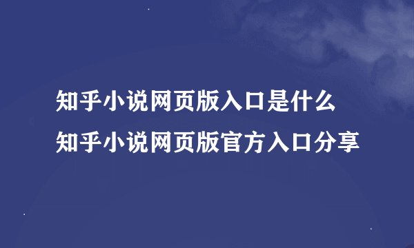 知乎小说网页版入口是什么 知乎小说网页版官方入口分享