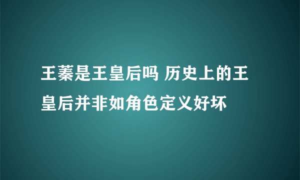 王蓁是王皇后吗 历史上的王皇后并非如角色定义好坏
