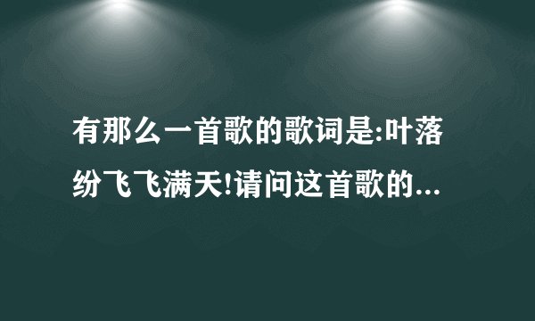 有那么一首歌的歌词是:叶落纷飞飞满天!请问这首歌的名字是????????