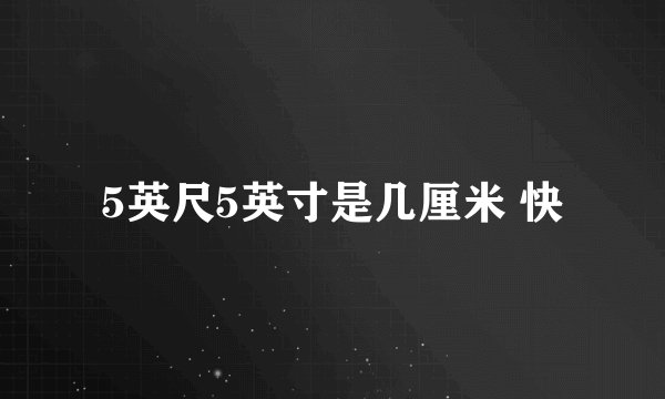 5英尺5英寸是几厘米 快