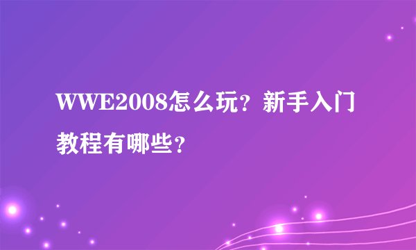 WWE2008怎么玩？新手入门教程有哪些？