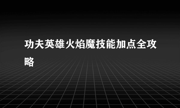 功夫英雄火焰魔技能加点全攻略