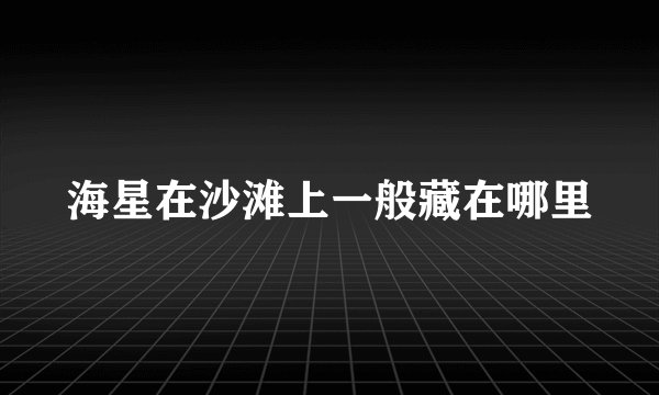 海星在沙滩上一般藏在哪里