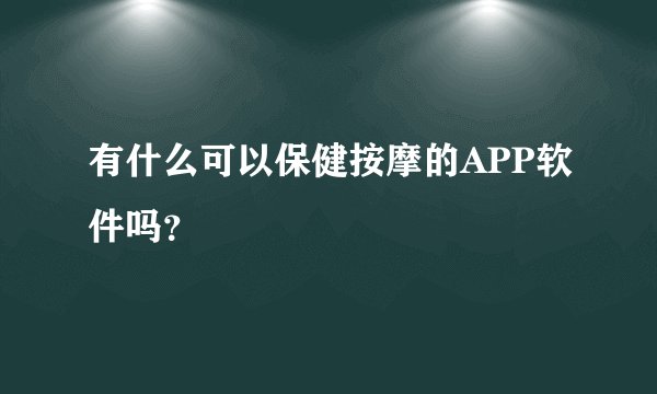 有什么可以保健按摩的APP软件吗？