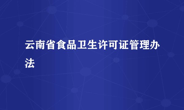 云南省食品卫生许可证管理办法