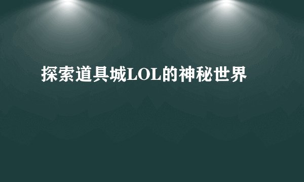 探索道具城LOL的神秘世界