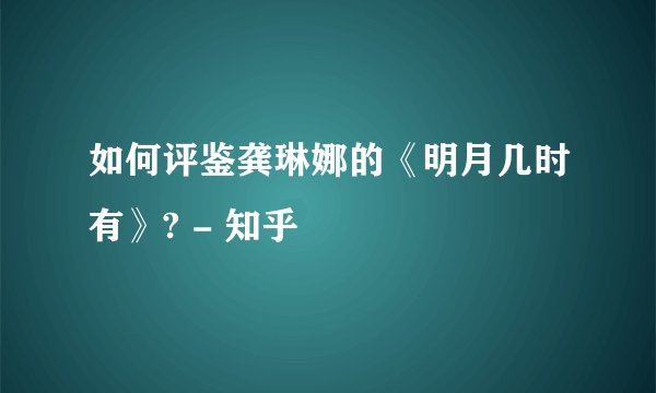 如何评鉴龚琳娜的《明月几时有》? - 知乎