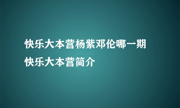 快乐大本营杨紫邓伦哪一期 快乐大本营简介