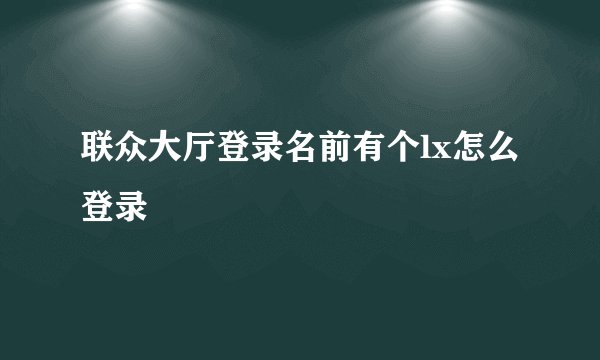 联众大厅登录名前有个lx怎么登录