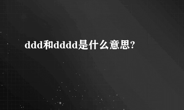 ddd和dddd是什么意思?