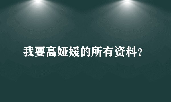 我要高娅媛的所有资料？