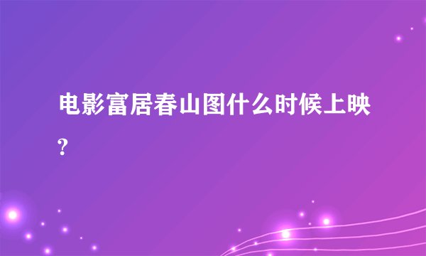 电影富居春山图什么时候上映?