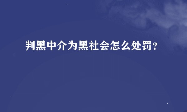 判黑中介为黑社会怎么处罚?