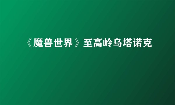 《魔兽世界》至高岭乌塔诺克