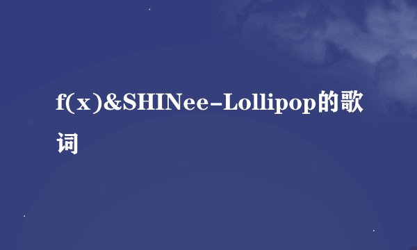 f(x)&SHINee-Lollipop的歌词