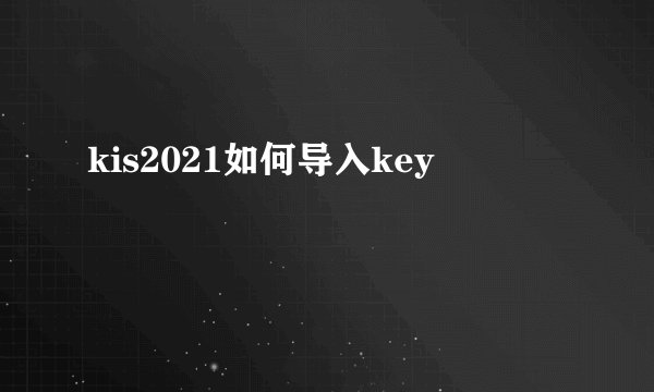 kis2021如何导入key