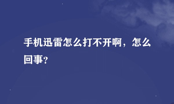 手机迅雷怎么打不开啊，怎么回事？