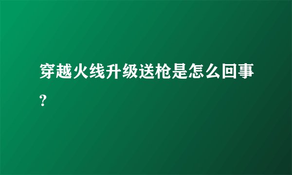 穿越火线升级送枪是怎么回事?