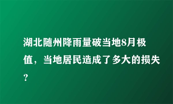 湖北随州降雨量破当地8月极值,当地居民造成了多大的损失?