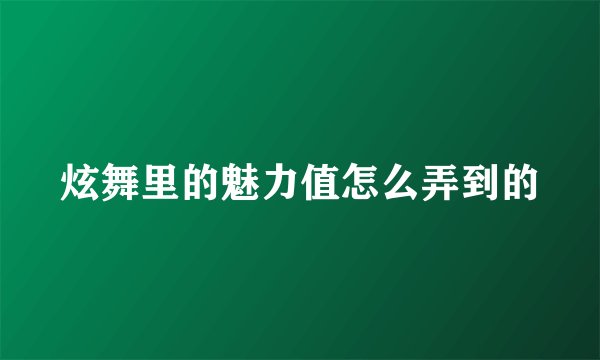 炫舞里的魅力值怎么弄到的