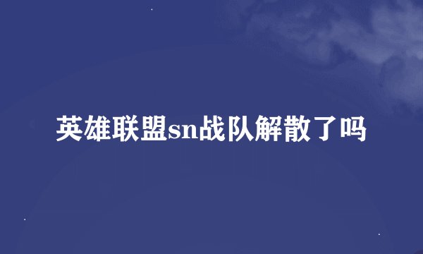 英雄联盟sn战队解散了吗