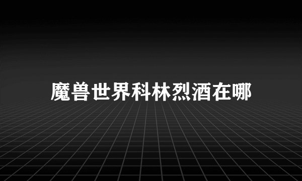 魔兽世界科林烈酒在哪