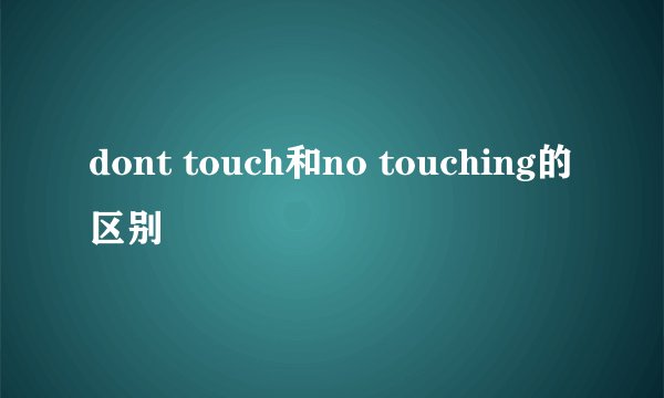 dont touch和no touching的区别