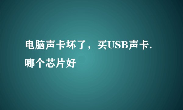 电脑声卡坏了,买USB声卡.哪个芯片好
