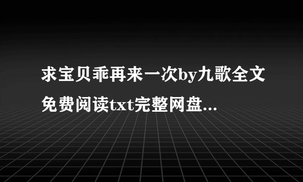 求宝贝乖再来一次by九歌全文免费阅读txt完整网盘链接下载