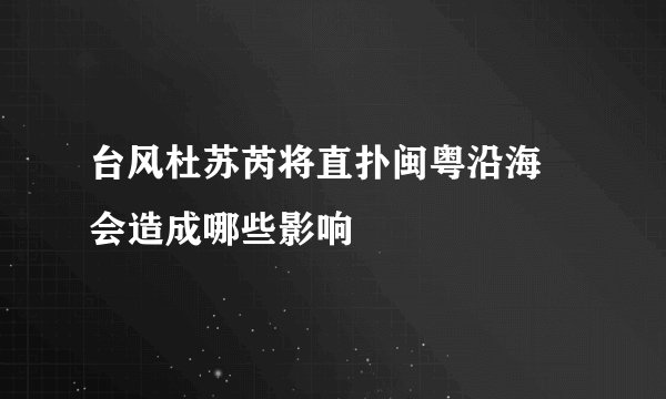 台风杜苏芮将直扑闽粤沿海 会造成哪些影响