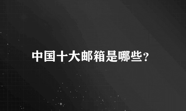 中国十大邮箱是哪些？