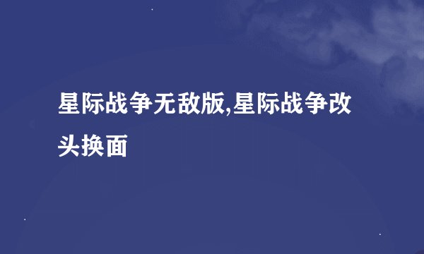 星际战争无敌版,星际战争改头换面