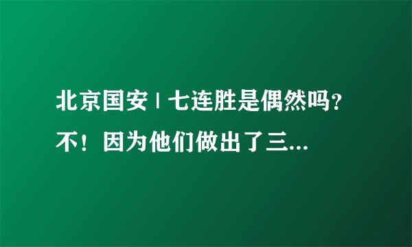 北京国安 | 七连胜是偶然吗？不！因为他们做出了三点改变！