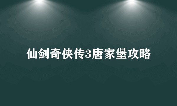 仙剑奇侠传3唐家堡攻略