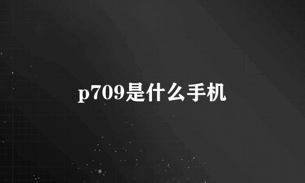 p709是什么手机