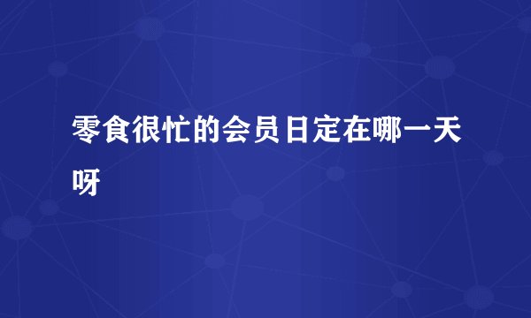 零食很忙的会员日定在哪一天呀