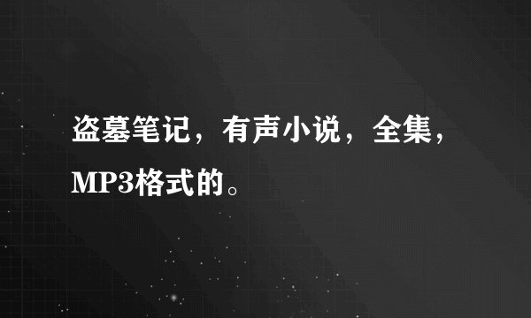 盗墓笔记，有声小说，全集，MP3格式的。