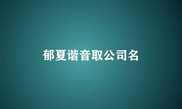 郁夏谐音取公司名