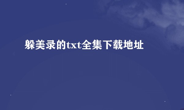 躲美录的txt全集下载地址
