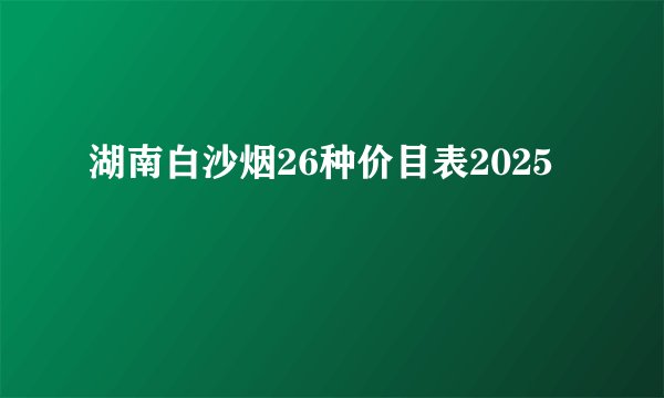 湖南白沙烟26种价目表2025