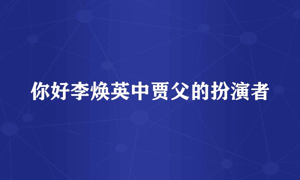 你好李焕英中贾父的扮演者