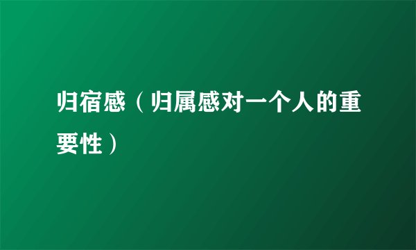 归宿感（归属感对一个人的重要性）