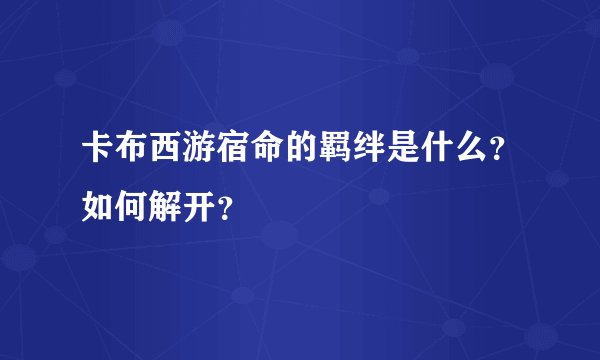 卡布西游宿命的羁绊是什么？如何解开？