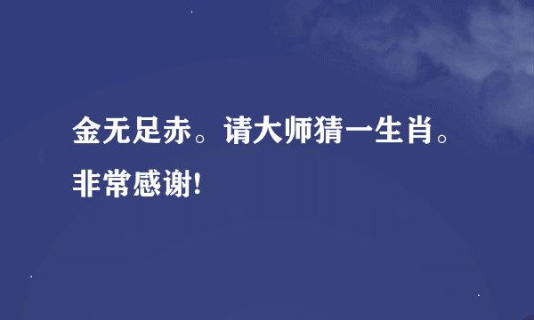 金无足赤。请大师猜一生肖。非常感谢!
