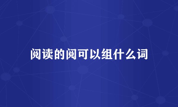 阅读的阅可以组什么词