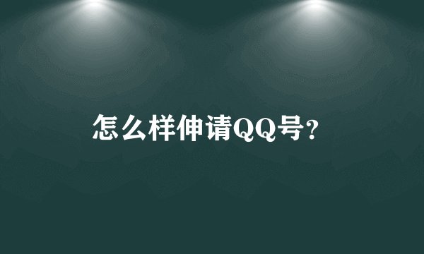 怎么样伸请QQ号？