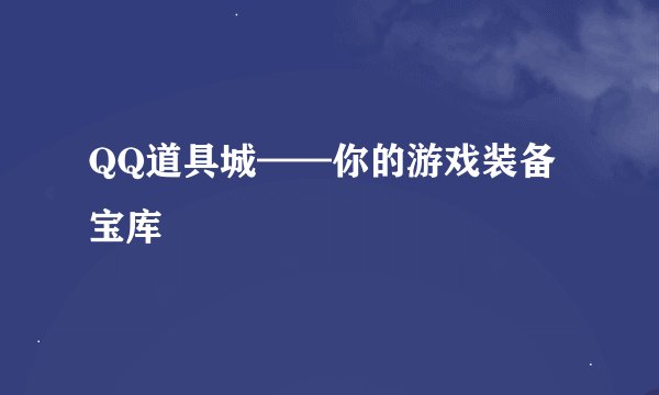 QQ道具城——你的游戏装备宝库