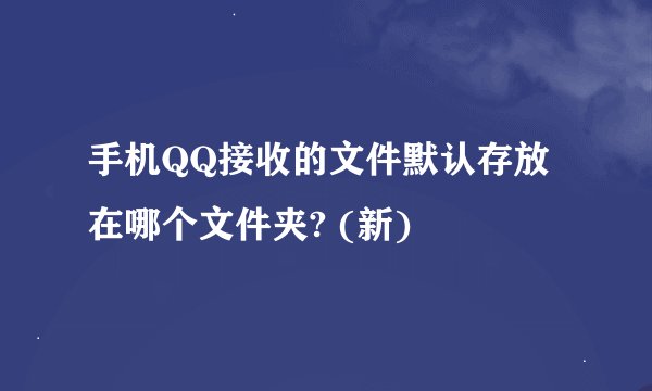 手机QQ接收的文件默认存放在哪个文件夹? (新)